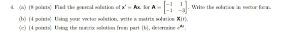 4. (a) (8 points) Find the general solution of x = Ax, for A= 2. Write the solution in vector form. 1-1 -3 (b) (4 points) Us