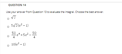 QUESTION 14 Use your answer from Question 13 to evaluate the integral. Choose the best answer. of 5/2(e2 - 1) 900* +502-50 10