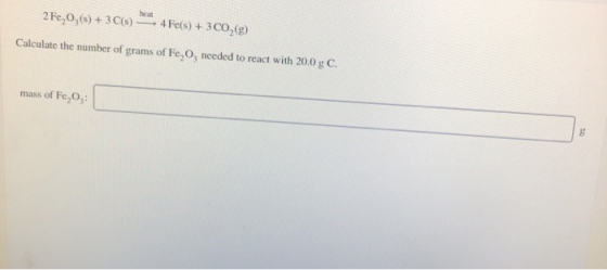 heat 4 Fe(s) +3 CO,(g) 2 Fe,0,(6)+3 C(s) Calculate the number of grams of Fe, O, needed to react with 20.0 g C mass of Fe,O,: