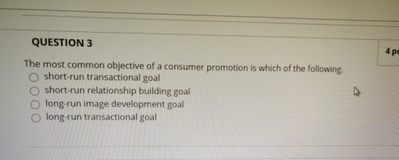 QUESTION 3 4 pc The most common objective of a consumer promotion is which of the following. O short-run transactional goal O