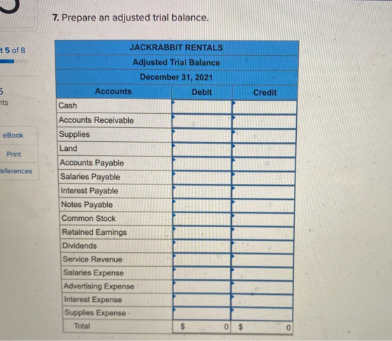 7. Prepare an adjusted trial balance. t 5 of 8 JACKRABBIT RENTALS Adjusted Trial Balance December 31, 2021 Accounts Debit Cre