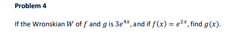 Problem 4 if the Wronskian W off and g is 3e**, and if f(x) = e2*, find g(x).