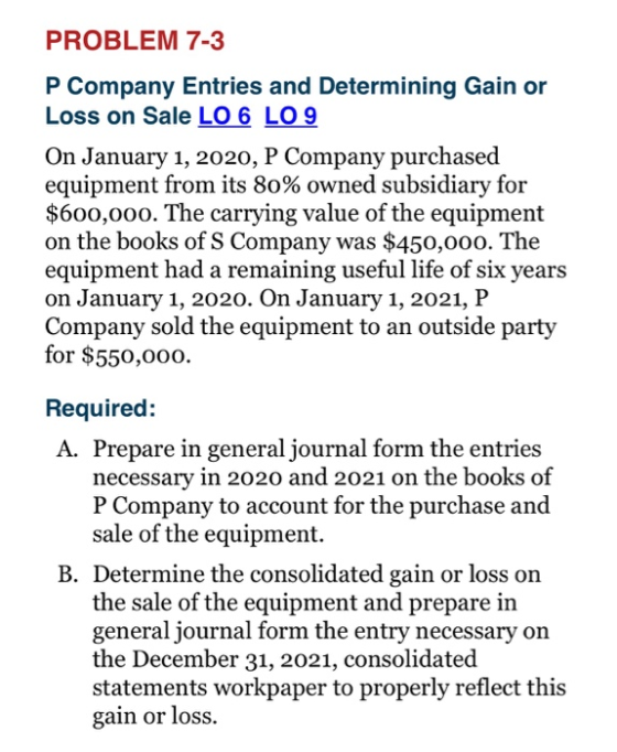 PROBLEM 7-3 P Company Entries and Determining Gain or Loss on Sale LO 6 LO 9 On January 1, 2020, P Company purchased equipmen