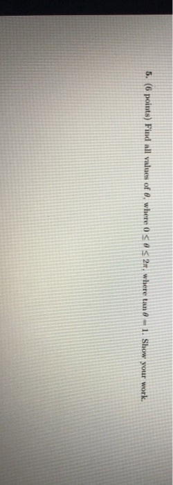 5. (6 points) Find all values of 0, where 0 es 2n, where tan 8-1. Show your work.