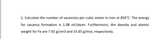 1. Calculate the number of vacancies per cubic meter in iron at 850°C. The energy for vacancy formation is 1.08 eV/atom. Furt