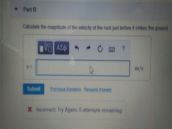 ▼PartB Calculale the magnitude of the veloily of the rock st betore & strkes the ground m/s 贇 Incorrect Try Again: 6 attempts remaining