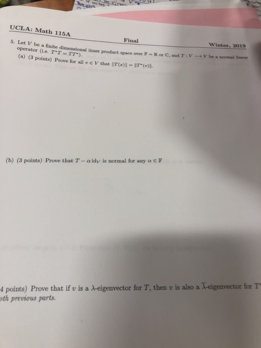 UCLA: Math 115A Final Winter, 2019 5. Let V be a finite di mensional inner product space over F R or C, and T V V be a mormal