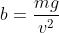 b=\frac{mg}{v^{2}}