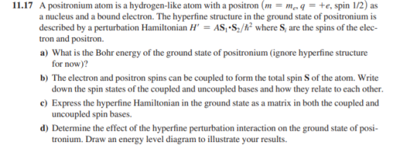11.17 A positronium atom is a hydrogen-like atom with a positron (m = meq = te, spin 1/2) as a nucleus and a bound electron.