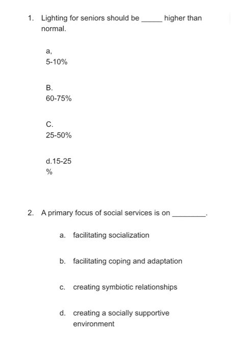 higher than 1. Lighting for seniors should be normal. 5-10% 60-75% 25-50% d. 15-25 2. A primary focus of social services is o