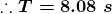 \boldsymbol{\therefore T=8.08\;s}
