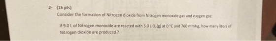 2- (15 pts) Consider the formation of Nitrogen dioxide from Nitrogen monoxide gas and oxygen gas: If 9.0 L of Nitrogen monoxi
