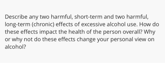 Describe any two harmful, short-term and two harmful, long-term (chronic) effects of excessive alcohol use. How do these effe