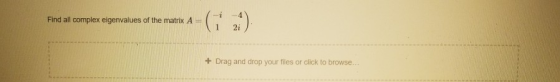 Find all complex eigenvalues of the matrix A= 1 + Drag and drop your files or click to browse...