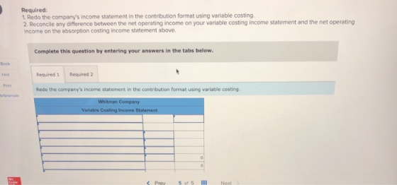 Required: 1. Redo the companys income statement in the contribution format using variable costing. 2. Reconcile any differen