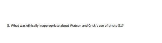 5. What was ethically inappropriate about Watson and Cricks use of photo 51?