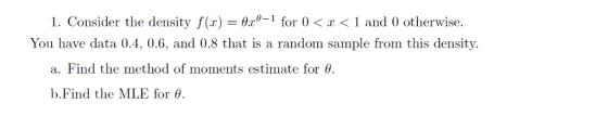 1. Consider the density f (x) = 0x-1 for 0 < x <1 and 0 otherwise You have data 0.4, 0.6, and 0.8 that is a random sample fro