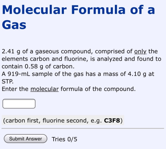 Molecular Formula of a Gas 2.41 g of a gaseous compound, comprised of only the elements carbon and fluorine, is analyzed and