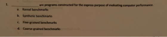 are programs constructed for the express purpose of evaluating computer performance. a. Kernel benchmarks b. Synthetic benchm