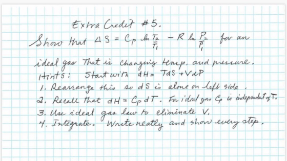 Extra Credit #5. that 45 = Cp In T2 - R ln P Show for an ideal gas That is changing temp, and pressure. Hints. Start with d H