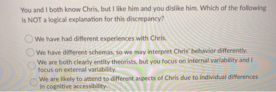 You and I both know Chris, but I like him and you dislike him. Which of the following is NOT a logical explanation for this d