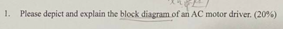1. Please depict and explain the block diagram of an AC motor driver. (20%)