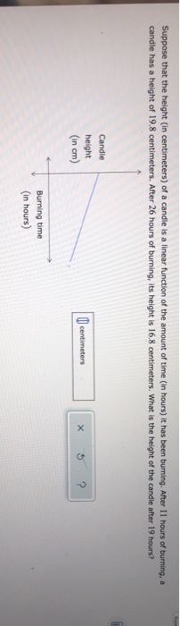 Suppose that the height (in centimeters) of a candle is a linear function of the amount of time in hours) it has been burning