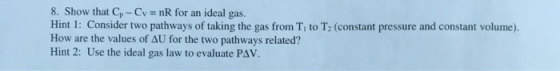 8. Show that Cp - Cy = nR for an ideal gas. Hint 1: Consider two pathways of taking the gas from T, to T(constant pressure an