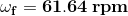 \mathbf{\omega_f =61.64\: rpm}