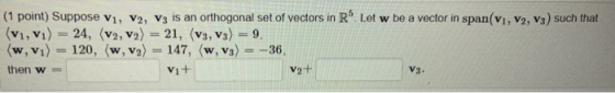 חו (1 point) Suppose V1, V2, V3 is an orthogonal set of vectors in R Let w be a vector in span(V1, V2, V3) such that (v1,vi)