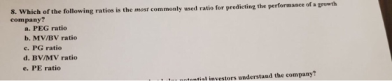 8. Which of the following ratios is the most commonly used ratio for predicting the performance of a growth company? a. PEG r