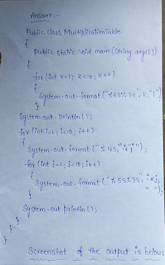 Answer:- Public class Multiplication Table { public static void main o (String argsti ) for (int k=1; k<10; K++) { System.out
