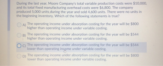 During the last year, Moore Companys total variable production costs were $10,000, and its total fixed manufacturing overhea