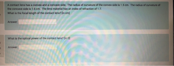 A contact lens has a convex and a concave side. The radius of curvature of the convex side is 1.5 cm. The radius of curvature