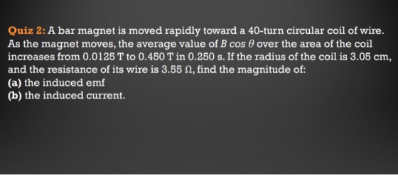 Quiz 2: A bar magnet is moved rapidly toward a 40-turn circular coil of wire. As the magnet moves, the average value of B cos