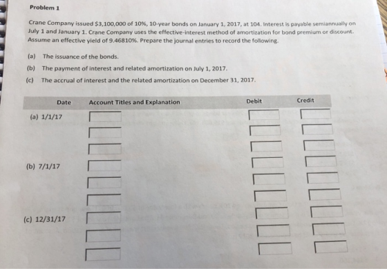 Problem 1 Crane Company issued $3,100,000 of 10%, 10-year bonds on January 1, 2017, at 104. Interest is payable semiannually