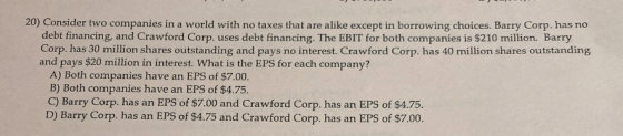 20) Consider two companies in a world with no taxes that are alike except in borrowing choices. Barry Corp. has no debt finan