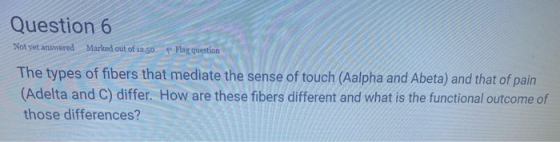 Question 6 Not yet answered Marked out of 12,50 Flag question The types of fibers that mediate the sense of touch (Aalpha and