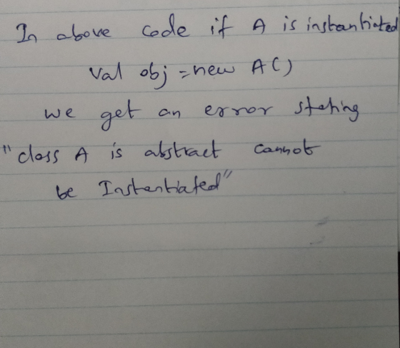 In above code if A is instantiated val obj = new AC) we get an error steting closs A is abstract cannot be Instantiated