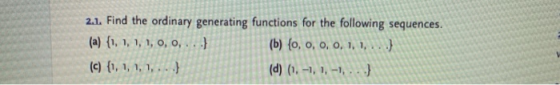 2.1. Find the ordinary generating functions for the following sequences. (a) (1, 1, 1, 1, 0, 0, ...} (b) (0, 0, 0, 0, 1, 1, .