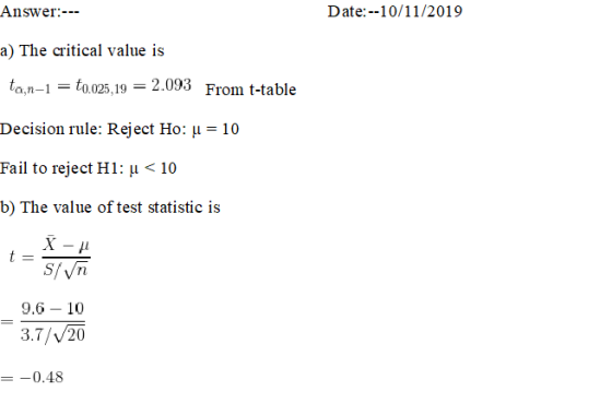 Answer:--- Date:--10/11/2019 a) The critical value is tan-1 = to.025,19 = 2.093 From t-table Decision rule: Reject Ho: u = 10