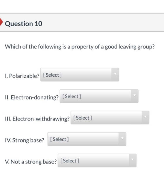 Question 10 Which of the following is a property of a good leaving group? 1. Polarizable? [Select] II. Electron-donating? [Se