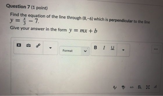 Question 7 (1 point) Find the equation of the line through (8,-6) which is perpendicular to the line y = -7. Give your answer