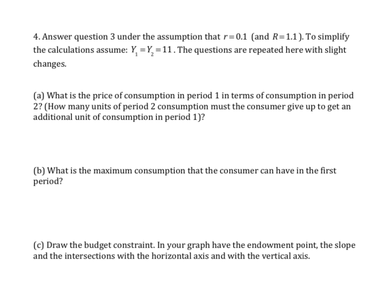 4. Answer question 3 under the assumption that r=0.1 (and R=1.1). To simplify the calculations assume: Y = Y = 11. The questi