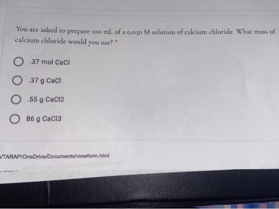 You are asked to prepare 100 mL of a 0.050 M solution of calcium chloride. What mass of calcium chloride would you use? * O.3