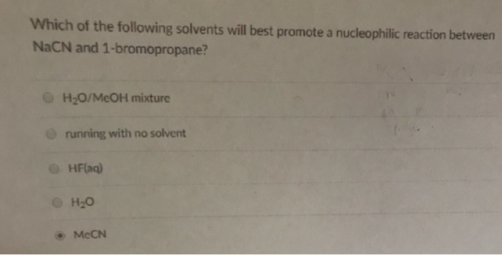 Which of the following solvents will best promote a nucleophilic reaction between NaCN and 1-bromopropane? O H20/MeOH mixture running with no solvent O HFaq) MeCN