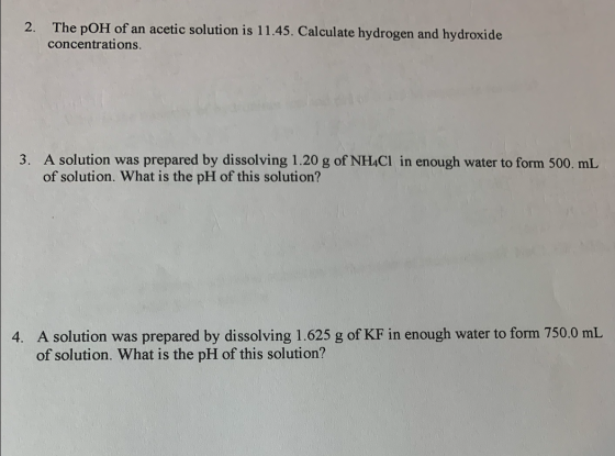 2. The pOH of an acetic solution is 11.45. Calculate hydrogen and hydroxide concentrations. 3. A solution was prepared by dis