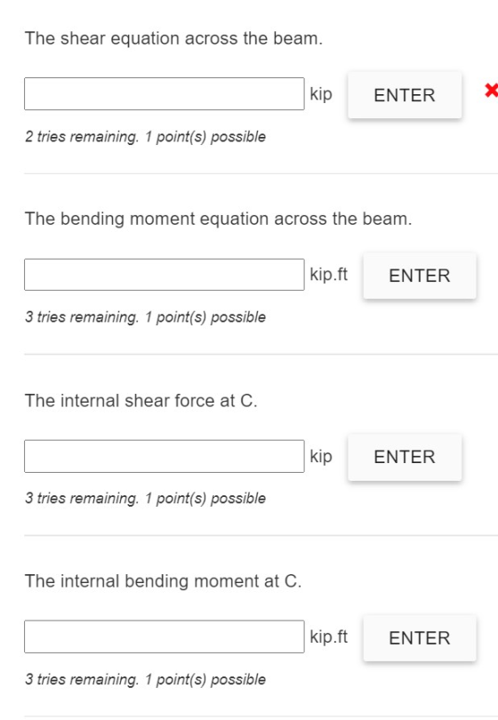 The shear equation across the beam. kip ENTER X 2 tries remaining. 1 point(s) possible The bending moment equation across the