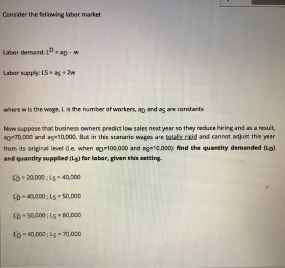Consider the following labor market Labor demand: LD = ap - w Labor supply: LS = as + 2w where w is the wage, L is the number