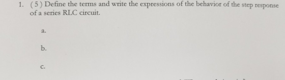 1. (5) Define the terms and write the expressions of the behavior of the step response of a series RLC circuit.